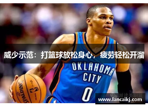 威少示范：打篮球放松身心，疲劳轻松开溜