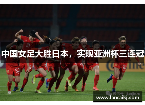 中国女足大胜日本，实现亚洲杯三连冠