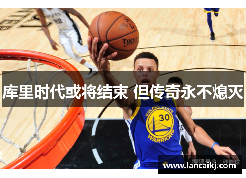 库里时代或将结束 但传奇永不熄灭