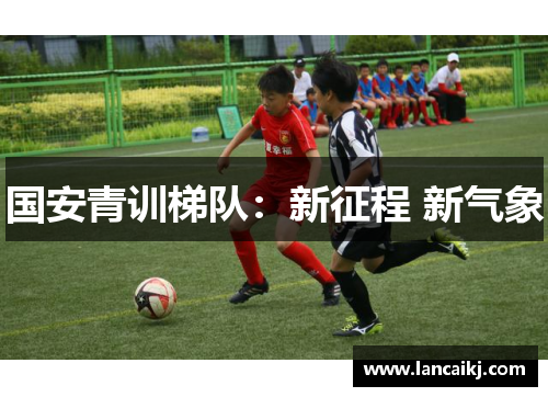 国安青训梯队：新征程 新气象